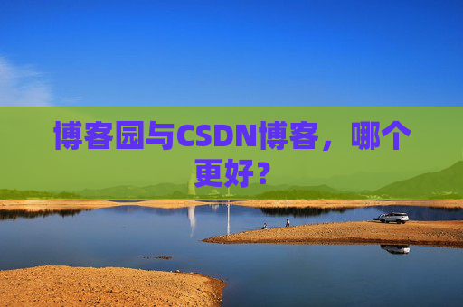 博客园与CSDN博客，哪个更好？
